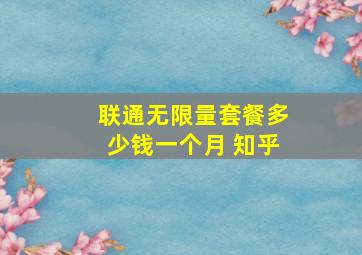 联通无限量套餐多少钱一个月 知乎