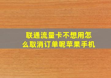 联通流量卡不想用怎么取消订单呢苹果手机