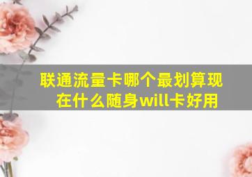 联通流量卡哪个最划算现在什么随身will卡好用