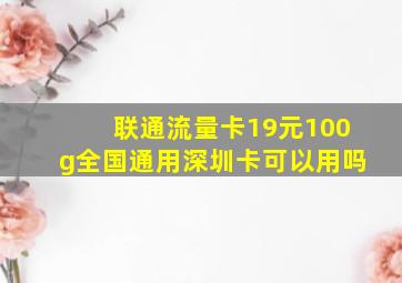 联通流量卡19元100g全国通用深圳卡可以用吗