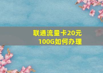 联通流量卡20元100G如何办理