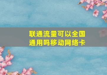 联通流量可以全国通用吗移动网络卡