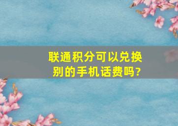 联通积分可以兑换别的手机话费吗?