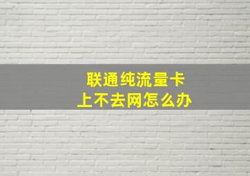 联通纯流量卡上不去网怎么办