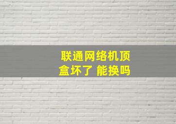 联通网络机顶盒坏了 能换吗