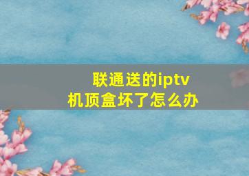 联通送的iptv机顶盒坏了怎么办