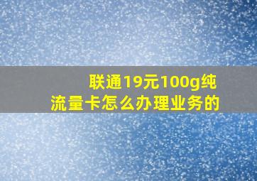 联通19元100g纯流量卡怎么办理业务的