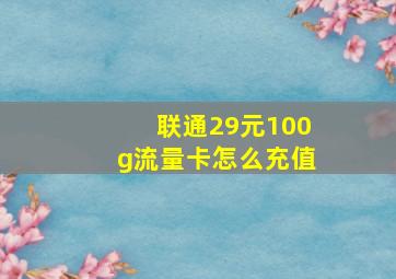 联通29元100g流量卡怎么充值