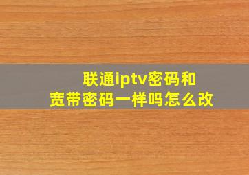 联通iptv密码和宽带密码一样吗怎么改