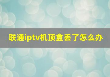 联通iptv机顶盒丢了怎么办