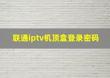 联通iptv机顶盒登录密码