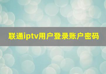 联通iptv用户登录账户密码