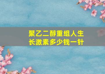 聚乙二醇重组人生长激素多少钱一针