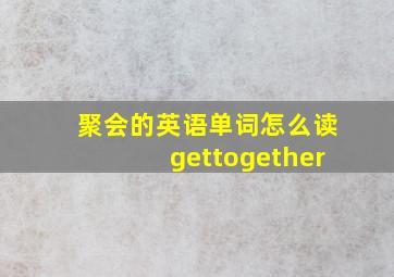 聚会的英语单词怎么读gettogether