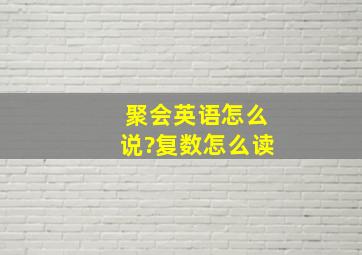 聚会英语怎么说?复数怎么读