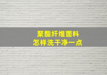 聚酯纤维面料怎样洗干净一点