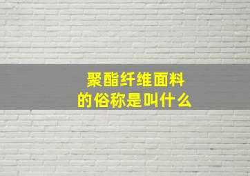 聚酯纤维面料的俗称是叫什么