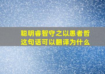 聪明睿智守之以愚者哲这句话可以翻译为什么