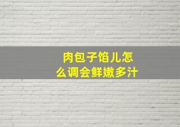 肉包子馅儿怎么调会鲜嫩多汁