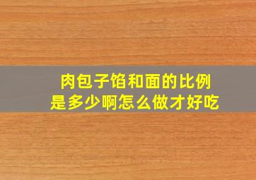 肉包子馅和面的比例是多少啊怎么做才好吃