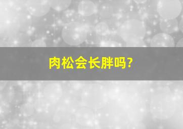 肉松会长胖吗?