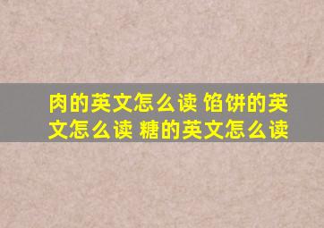 肉的英文怎么读 馅饼的英文怎么读 糖的英文怎么读