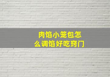 肉馅小笼包怎么调馅好吃窍门