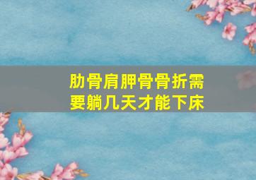 肋骨肩胛骨骨折需要躺几天才能下床