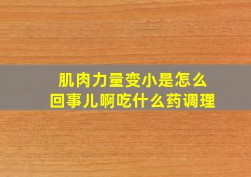 肌肉力量变小是怎么回事儿啊吃什么药调理