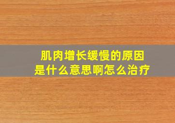 肌肉增长缓慢的原因是什么意思啊怎么治疗