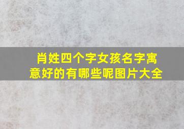 肖姓四个字女孩名字寓意好的有哪些呢图片大全