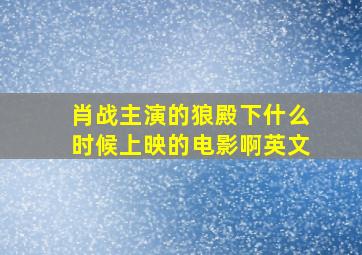 肖战主演的狼殿下什么时候上映的电影啊英文