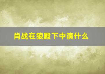 肖战在狼殿下中演什么