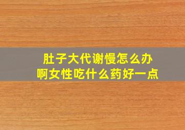 肚子大代谢慢怎么办啊女性吃什么药好一点