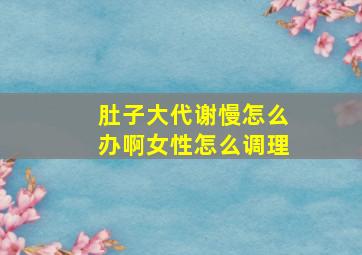 肚子大代谢慢怎么办啊女性怎么调理