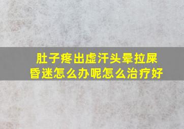 肚子疼出虚汗头晕拉屎昏迷怎么办呢怎么治疗好