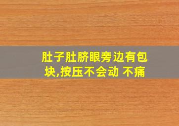 肚子肚脐眼旁边有包块,按压不会动 不痛