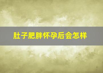 肚子肥胖怀孕后会怎样