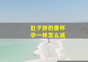 肚子胖的像怀孕一样怎么减