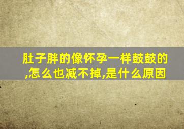 肚子胖的像怀孕一样鼓鼓的,怎么也减不掉,是什么原因