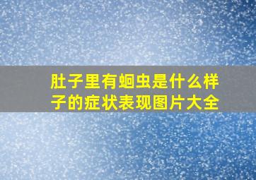 肚子里有蛔虫是什么样子的症状表现图片大全