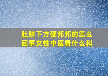 肚脐下方硬邦邦的怎么回事女性中医看什么科