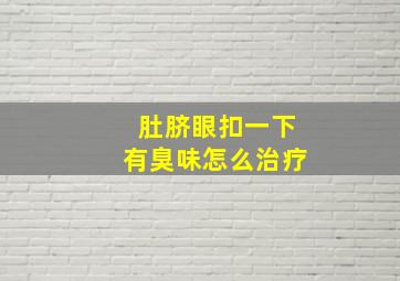 肚脐眼扣一下有臭味怎么治疗