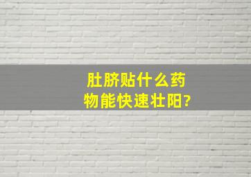 肚脐贴什么药物能快速壮阳?