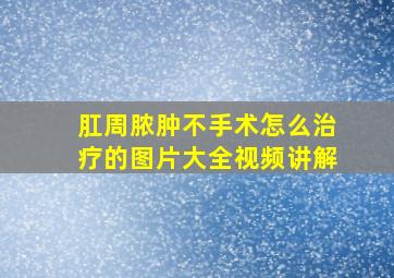 肛周脓肿不手术怎么治疗的图片大全视频讲解