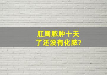 肛周脓肿十天了还没有化脓?