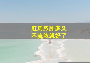 肛周脓肿多久不流脓就好了