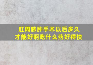 肛周脓肿手术以后多久才能好啊吃什么药好得快