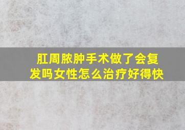 肛周脓肿手术做了会复发吗女性怎么治疗好得快