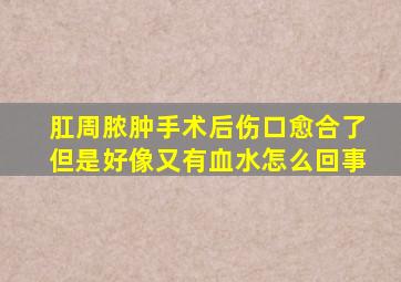 肛周脓肿手术后伤口愈合了但是好像又有血水怎么回事